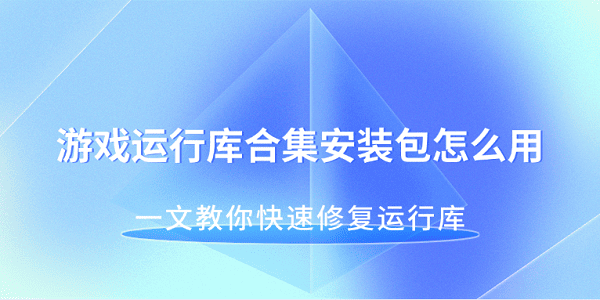 游戏运行库合集安装包怎么用 一文教你快速修复运行库