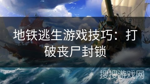 地铁逃生游戏技巧：打破丧尸封锁