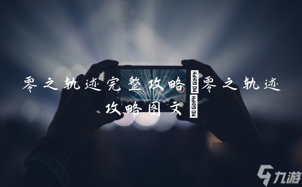 零之轨迹完整攻略(零之轨迹攻略图文)