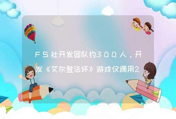 FS社开发团队约300人，开发《艾尔登法环》游戏仅调用230人,第1张
