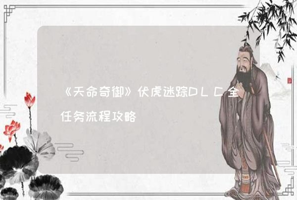 《天命奇御》伏虎迷踪DLC全任务流程攻略,第1张