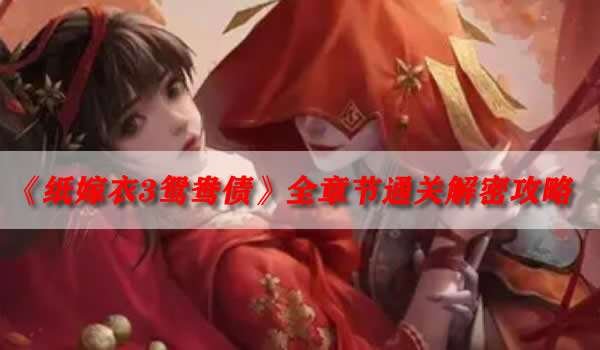 纸嫁衣3鸳鸯债全章节解谜攻略顺利通关秘籍