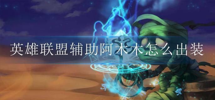 英雄联盟辅助阿木木怎么出装(辅助阿木木出装攻略)