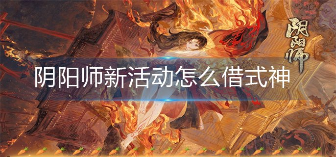 阴阳师新活动怎么借式神(借式神操作方法)