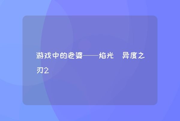 游戏中的老婆——焰光（异度之刃2）,第1张